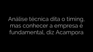 ​Análise técnica dita o timing, mas conhecer a empresa é fundamental, diz Acampora 
